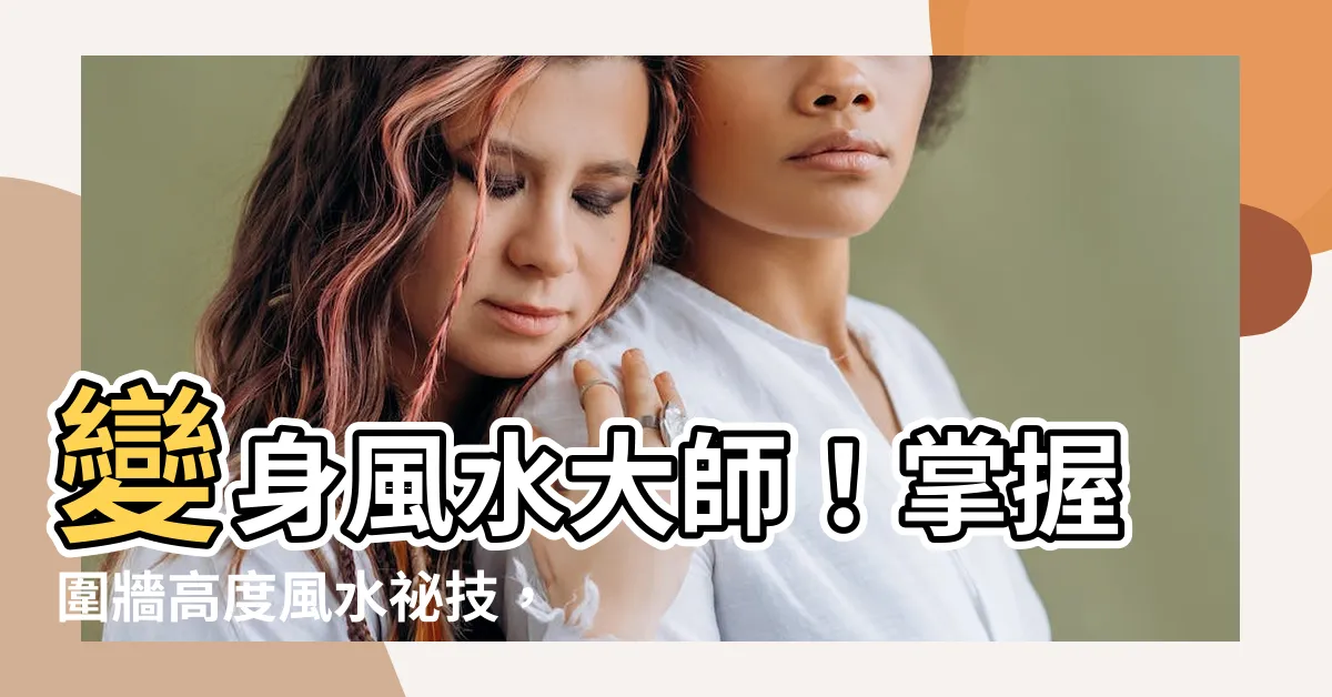 【圍牆高度風水】變身風水大師！掌握圍牆高度風水秘技，鎖定無敵幸運聚寶盆！