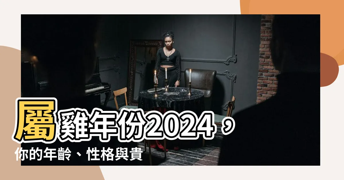 【屬雞的】屬雞年份2024，你的年齡、性格與貴人運程詳解！