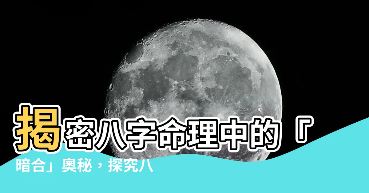 【暗合 八字】揭密八字命理中的「暗合」奧秘，探究八字中午亥的含義！