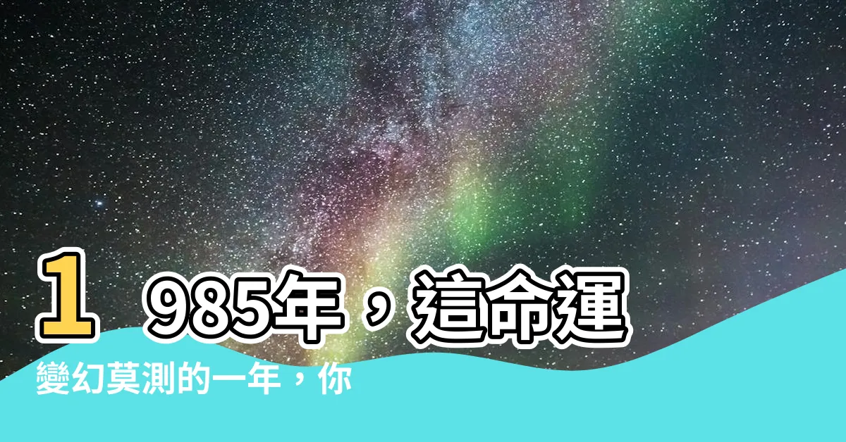 【1985年什麼命】1985年，這命運變幻莫測的一年，你猜猜看這些人是什麼命？