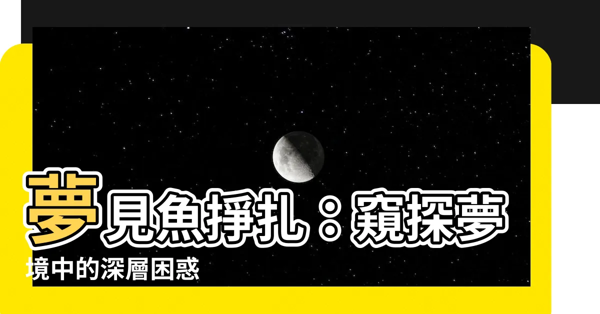 【夢見魚掙扎】夢見魚掙扎：窺探夢境中的深層困惑