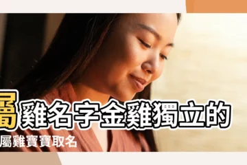 【寓意金雞獨立的字】屬雞名字金雞獨立的字 |屬雞寶寶取名宜忌用字 |喜迎雞寶寶取好名添好運 |