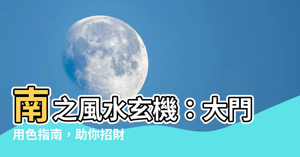 【風水 南 色】南之風水玄機：大門用色指南，助你招財旺運！