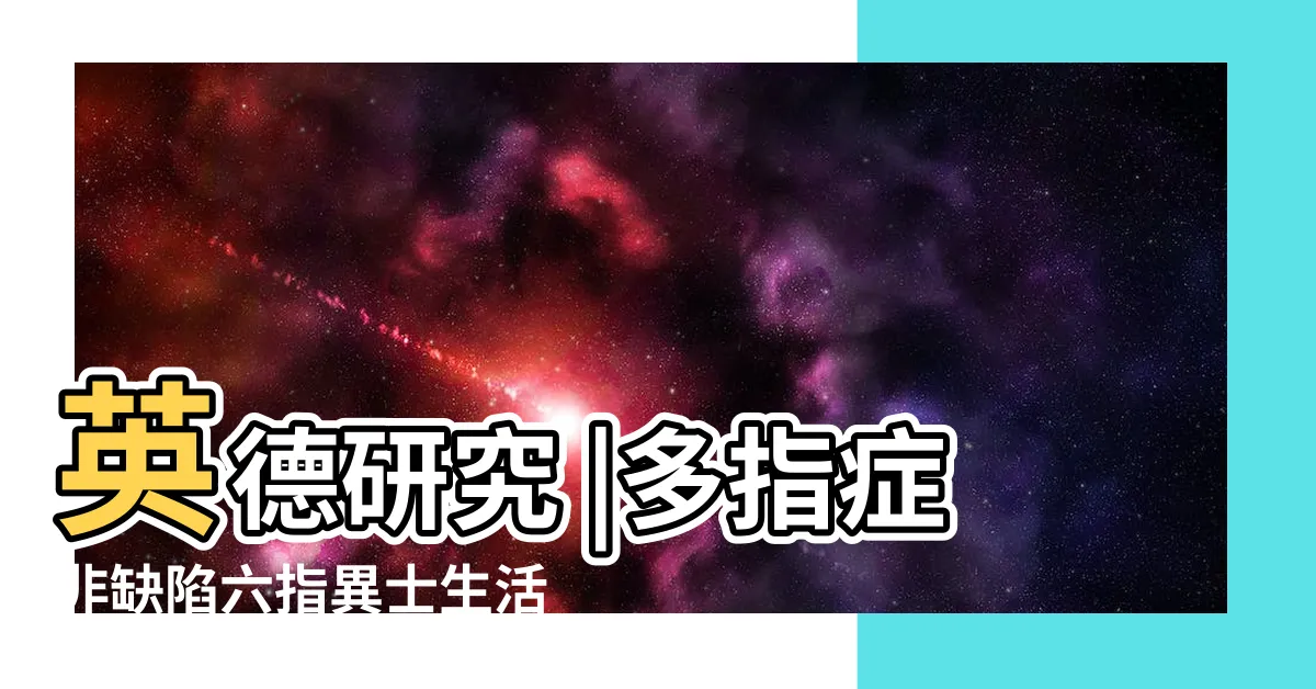 【六指】英德研究 |多指症非缺陷六指異士生活便利勝常人 |