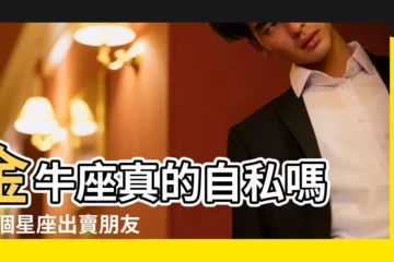 【誰説金牛座自私】金牛座真的自私嗎 |這個星座出賣朋友 |金牛座哪方面最自私 |