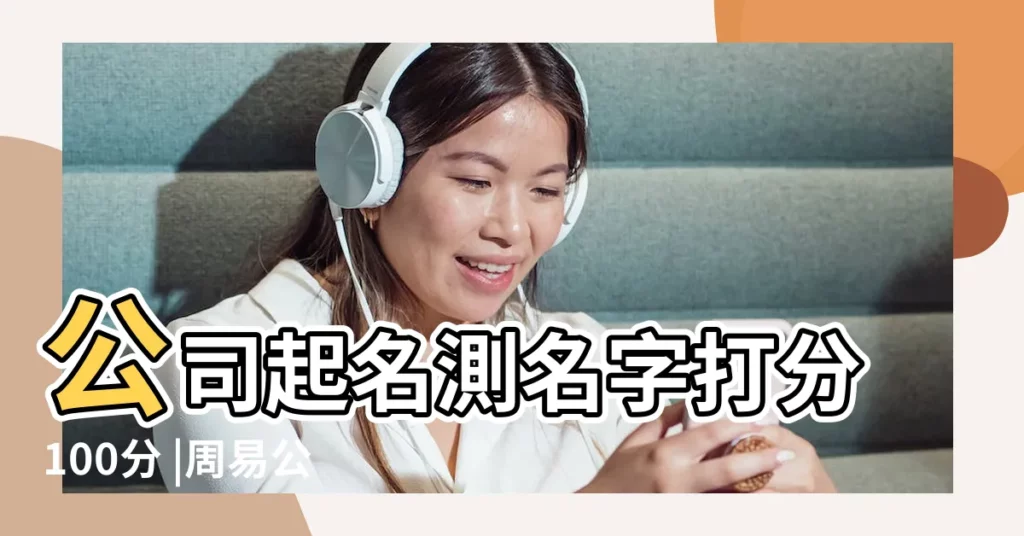 公司起名測名字打分100分 |周易公司起名測名字打分 |姓名測試打分 |【周易公司取名100分測名字】