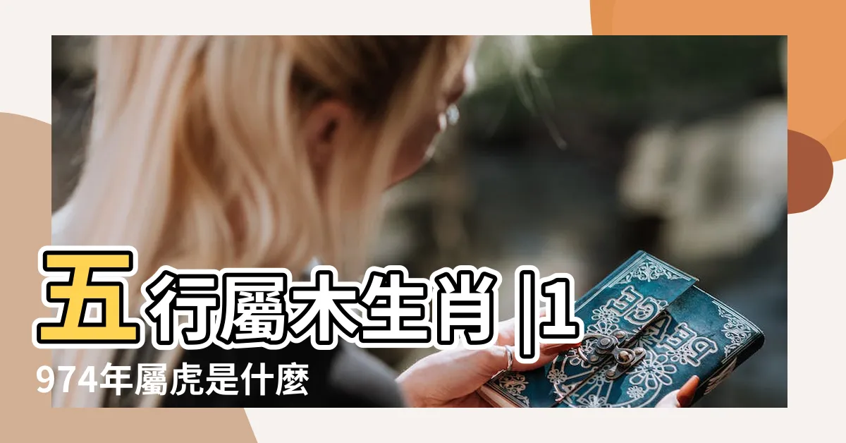 【老虎五行屬什麼】五行屬木生肖 |1974年屬虎是什麼命五行屬什麼 |屬虎在金木水火土五行裏屬什麼 |