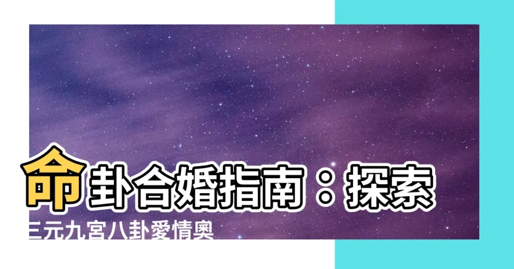 【命卦配婚】命卦合婚指南：探索三元九宮八卦愛情奧秘