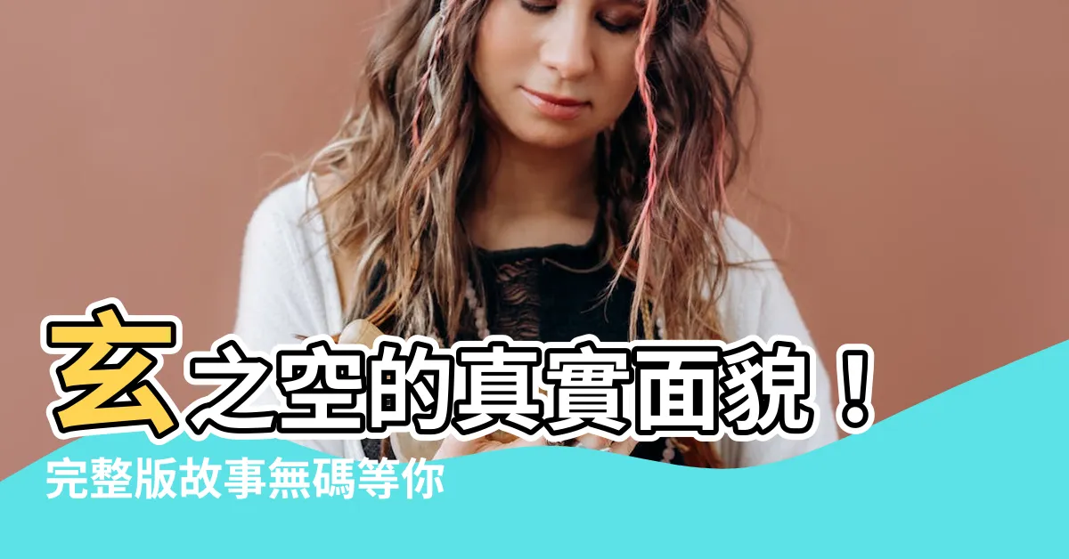 【玄之空】玄之空的真實面貌！完整版故事無碼等你來揭曉