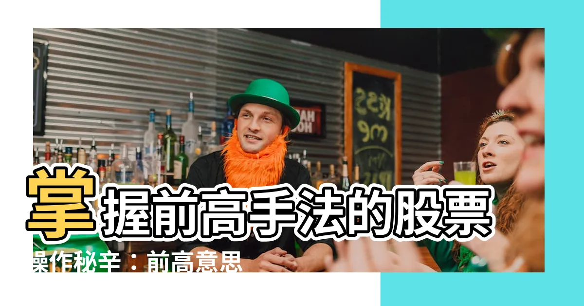 【前高意思】掌握前高手法的股票操作秘辛：前高意思解析！