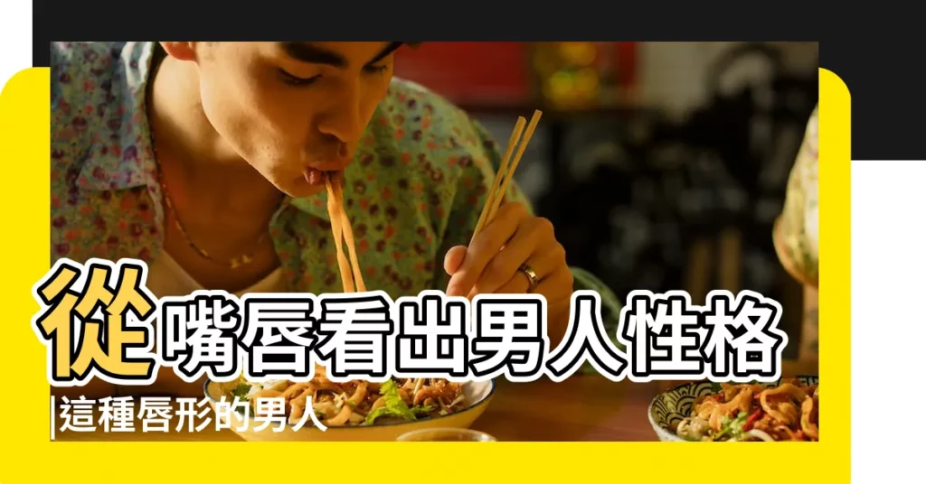 從嘴唇看出男人性格 |這種唇形的男人慎嫁 |男人秘密看嘴唇 |【男人唇形面相】