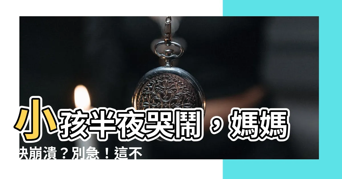 【半夜哭鬧】小孩半夜哭鬧，媽媽快崩潰？別急！這不是你的錯！