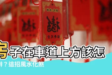 【房子在車道上方 風水】房子在車道上方該怎麼辦？這招風水化煞擋煞招財運