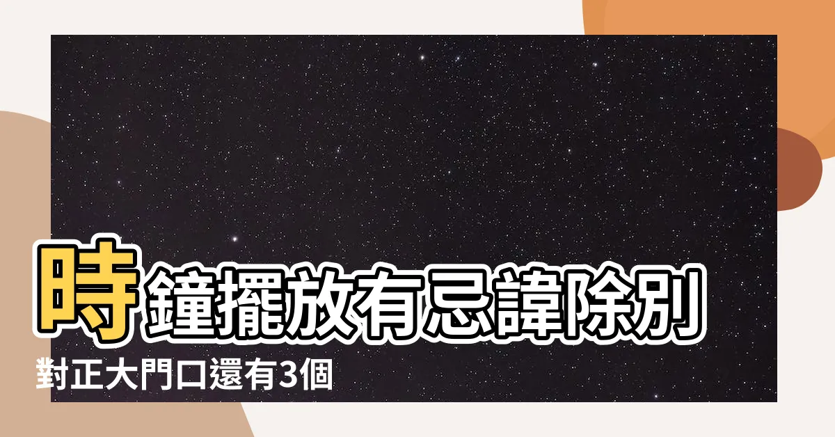 【時鐘風水禁忌】時鐘擺放有忌諱除別對正大門口還有3個禁忌不能犯 |時鐘的6大風水禁忌 |家居風水 |