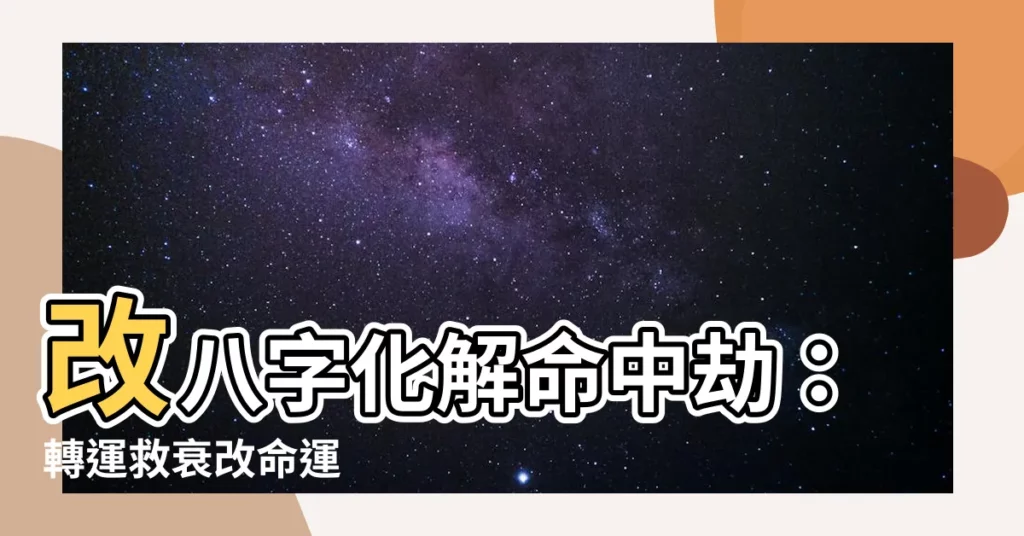 【改八字】改八字化解命中劫：轉運救衰改命運