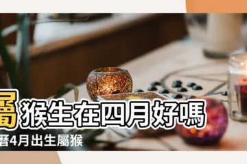 【有沒有説四月猴不好】屬猴生在四月好嗎 |農曆4月出生屬猴人命好嗎 |04年屬猴幾月命不好出生這幾個月命最苦 |