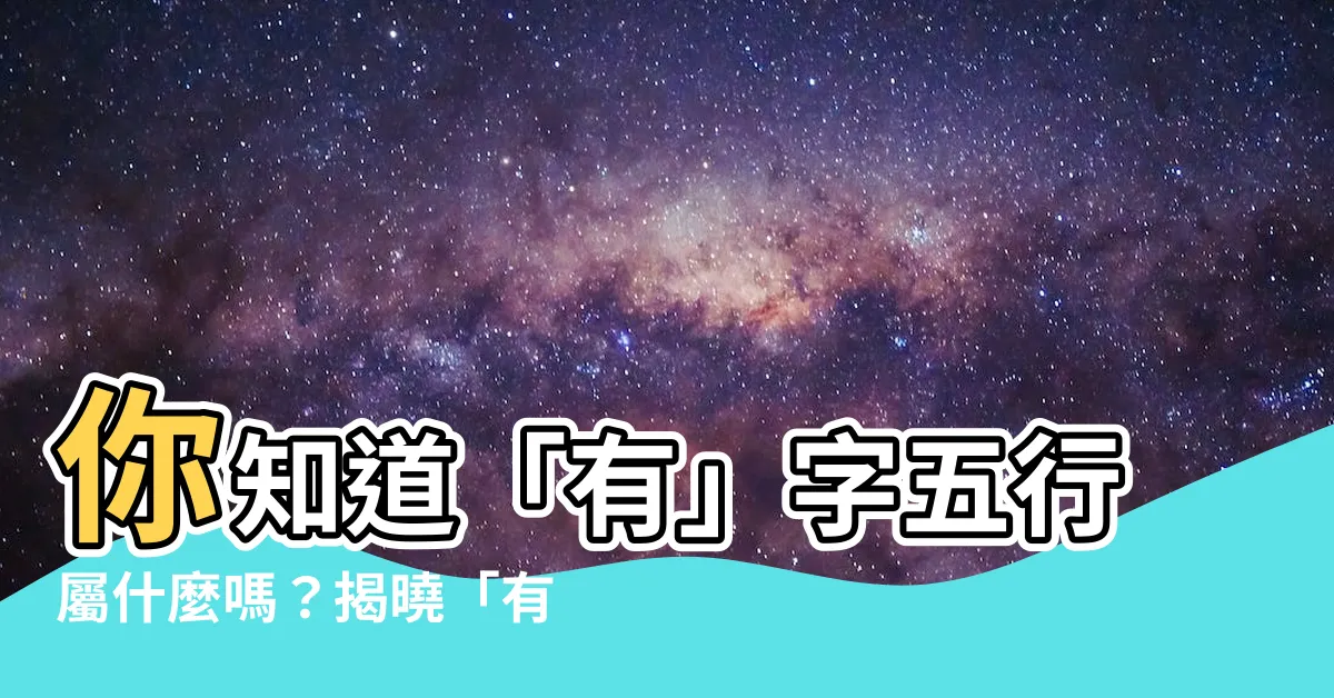 【有 五行】你知道「有」字五行屬什麼嗎？揭曉「有」的五行特性與涵義！