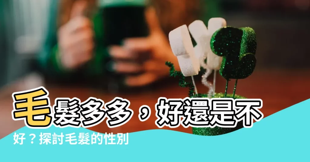 【毛髮多】毛髮多多，好還是不好？探討毛髮的性別與性能力迷思