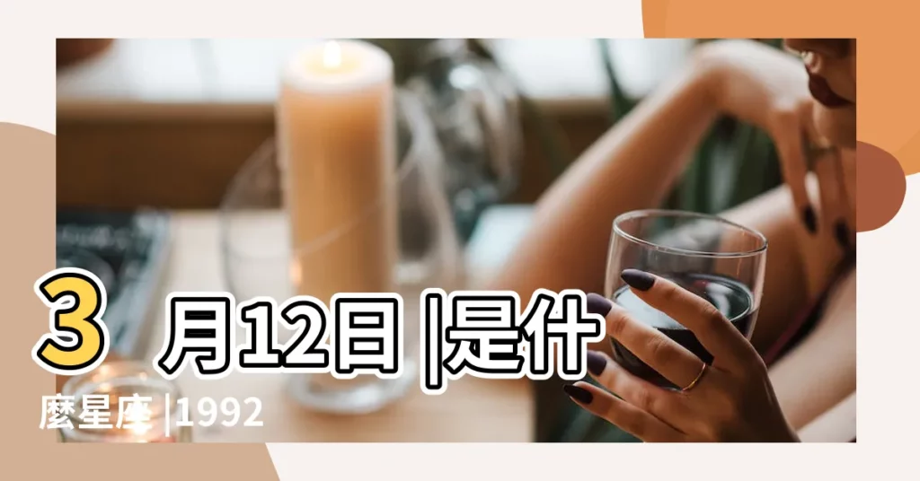 3月12日 |是什麼星座 |1992年農曆4月19的生日是什麼星座 |【1992年農曆四月出生是什麼星座】