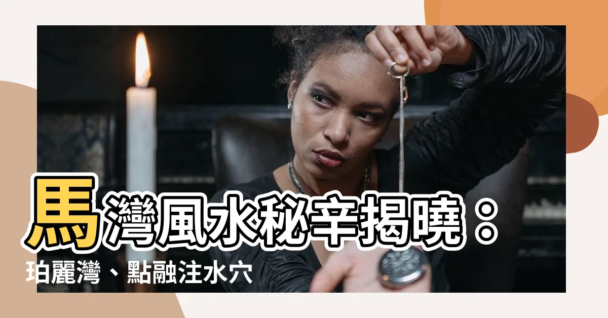 【馬灣風水】馬灣風水秘辛揭曉：珀麗灣、點融注水穴大公開