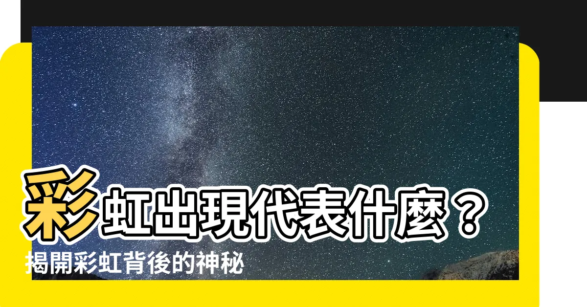 【彩虹出現代表什麼】彩虹出現代表什麼？揭開彩虹背後的神秘意義！