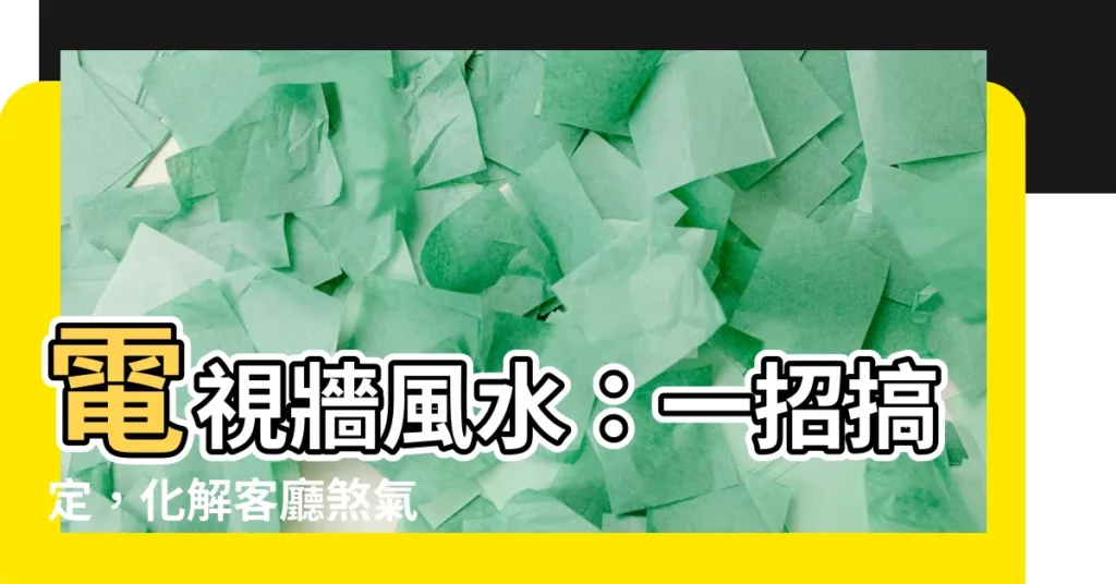 【電視牆風水】電視牆風水：一招搞定，化解客廳煞氣