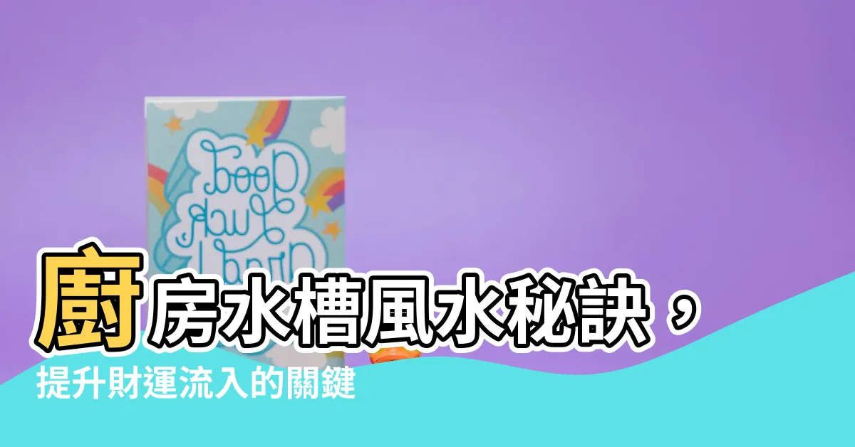 【廚房水槽風水】廚房水槽風水秘訣，提升財運流入的關鍵