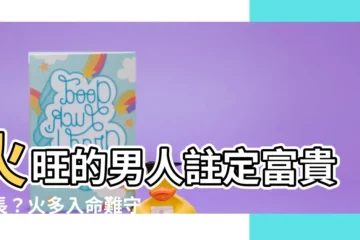 【火旺的男人】火旺的男人註定富貴不長？火多入命難守財