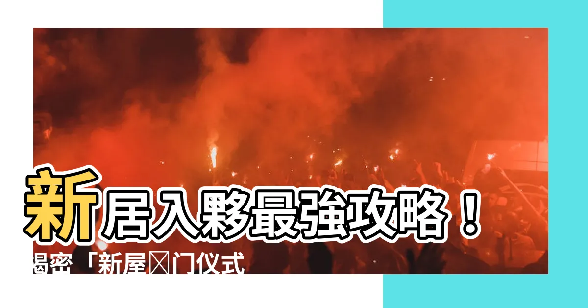 【新屋開門儀式】新居入夥最強攻略！揭密「新屋開門儀式」6大步驟，防踩雷必看！