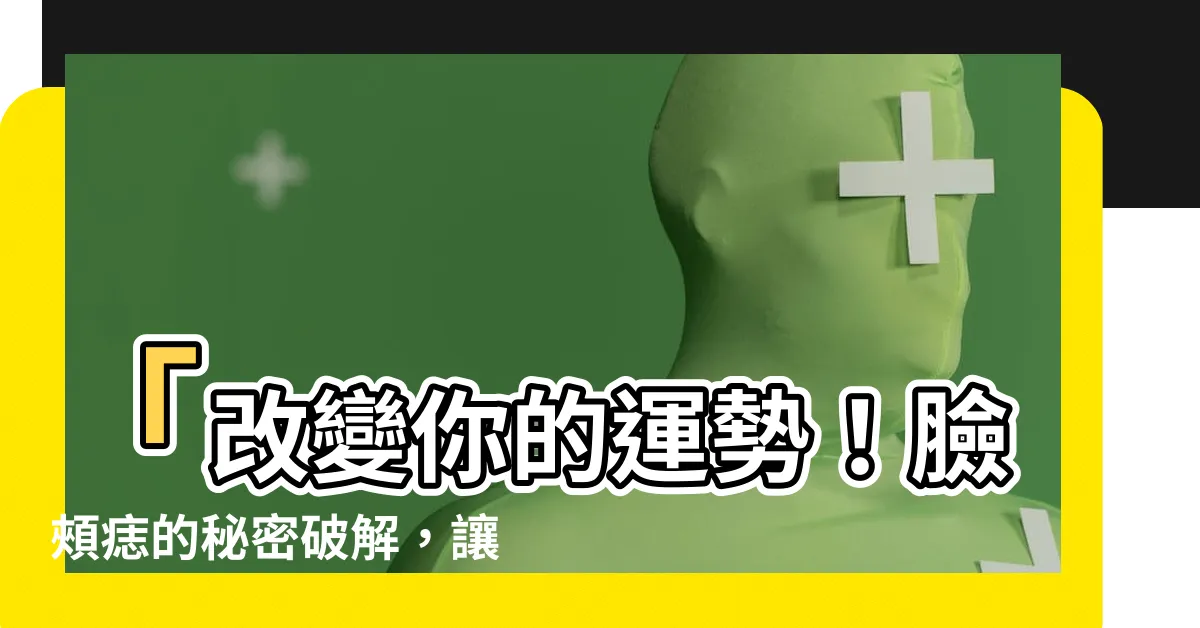 【臉頰痣】「改變你的運勢！臉頰痣的秘密破解，讓你事業愛情兩得意！」