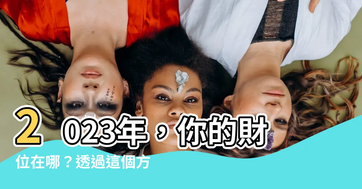 【2023年財位在哪裡】2023年，你的財位在哪？透過這個方法找到並催旺財位吧！