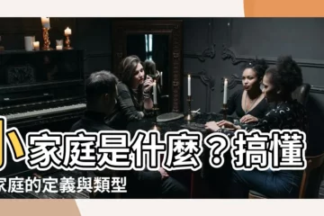 【小家庭意思】小家庭是什麼？搞懂小家庭的定義與類型