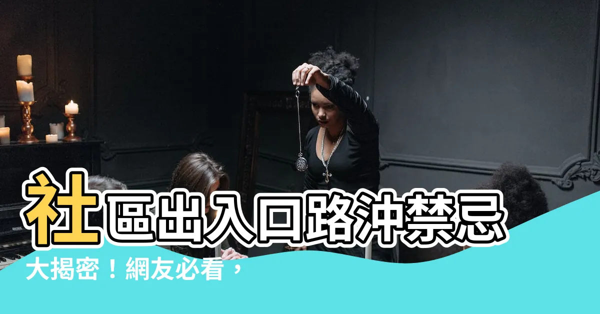 【社區出入口路沖】社區出入口路沖禁忌大揭密！網友必看，避免後悔！