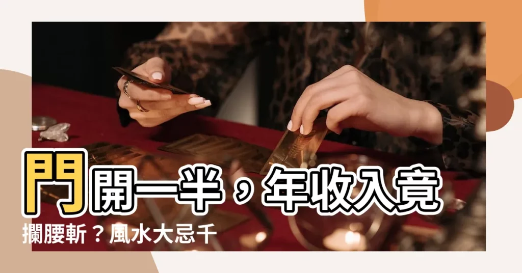 【門開一半】門開一半，年收入竟攔腰斬？風水大忌千萬要注意！