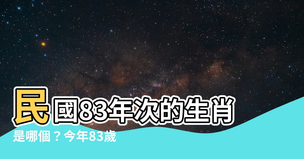 【83年次 生肖】民國83年次的生肖是哪個？今年83歲的生肖是什麼？
