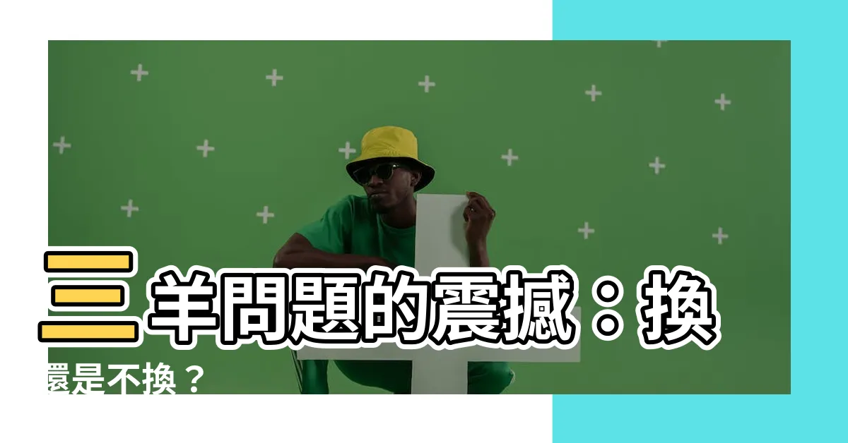 【三羊問題】三羊問題的震撼：換還是不換？