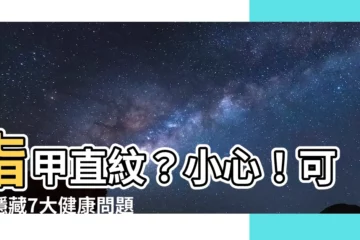【指甲直紋】指甲直紋？小心！可能隱藏7大健康問題，快來瞭解！