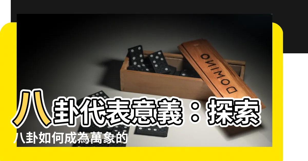 【八卦代表意義】八卦代表意義：探索八卦如何成為萬象的象徵