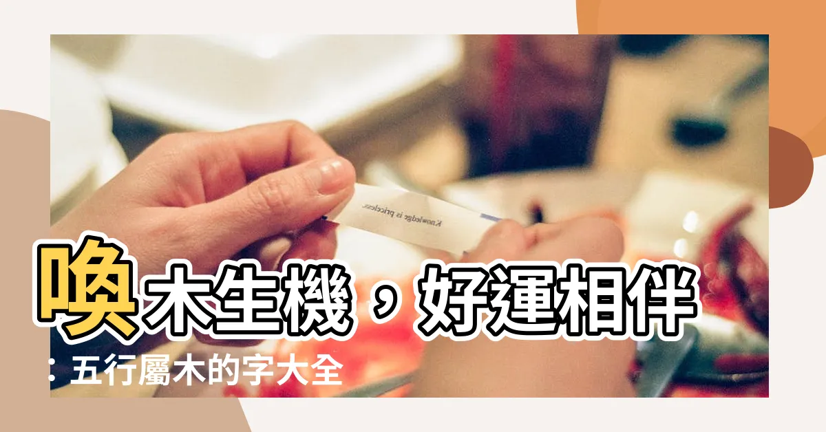 【木五行的字】喚木生機，好運相伴：五行屬木的字大全，為您打造吉祥之名