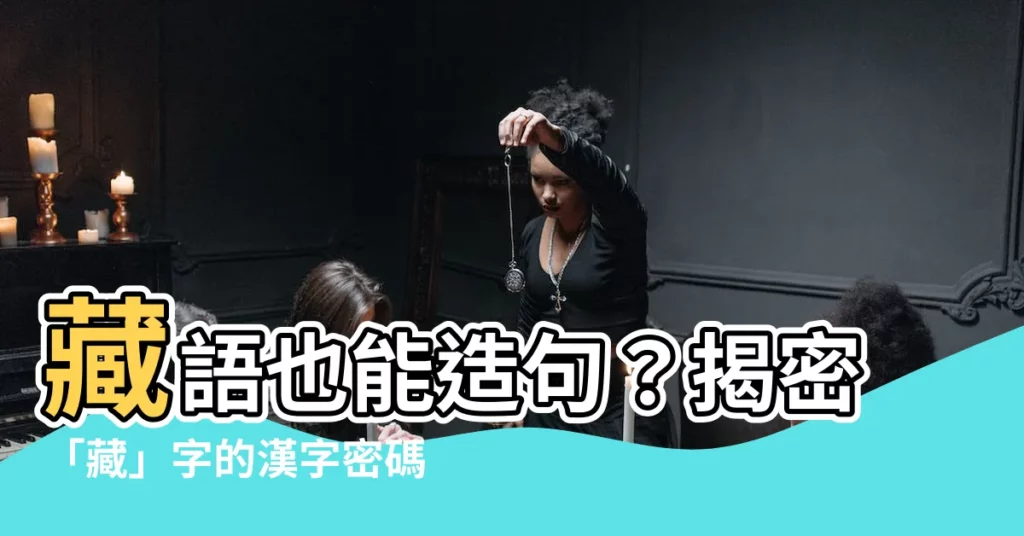 【藏造詞】藏語也能造句？揭密「藏」字的漢字密碼