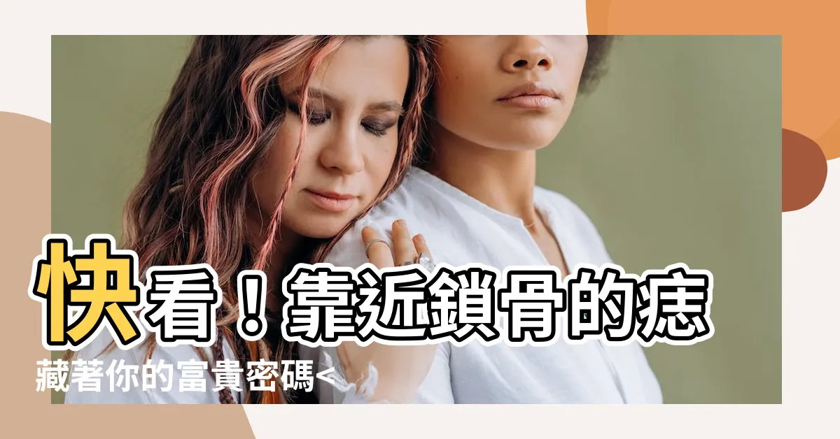【靠近鎖骨有痣】快看！靠近鎖骨的痣藏著你的富貴密碼！