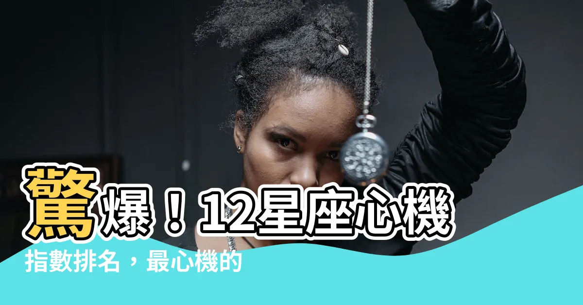 【最心機的星座】驚爆！12星座心機指數排名，最心機的星座竟是你！