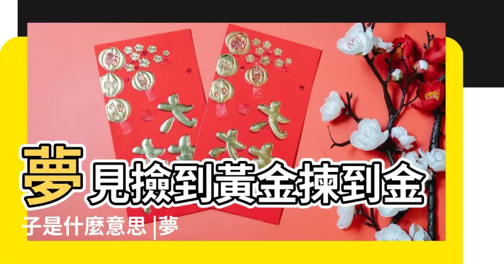 夢見撿到黃金揀到金子是什麼意思 |夢見撿到黃金首飾 |夢見撿黃金 |【撿到黃金週公解夢】