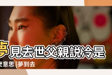【夢見過世爸爸和我説冷】夢見去世父親説冷是什麼意思 |夢到去世父親説冷好不好 |夢見過世的老人説冷 |