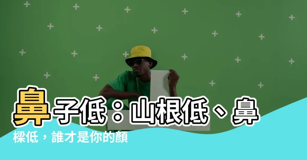 【鼻子低】鼻子低：山根低、鼻樑低，誰才是你的顏值殺手？