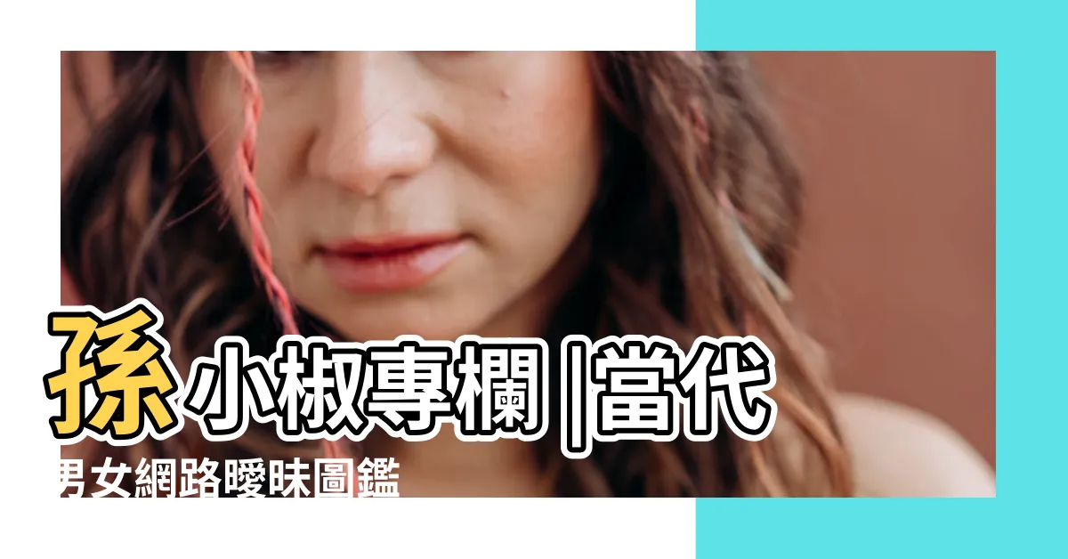 【養魚什麼意思】孫小椒專欄 |當代男女網路曖昧圖鑑 |女生説的養魚是什麼意思 |