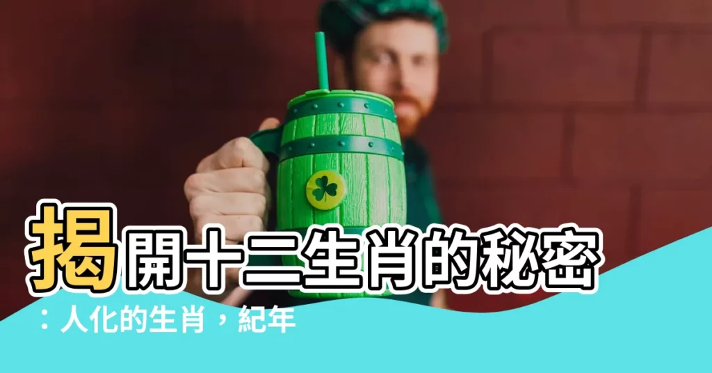 【生肖】揭開十二生肖的秘密:人化的生肖,紀年的玄機