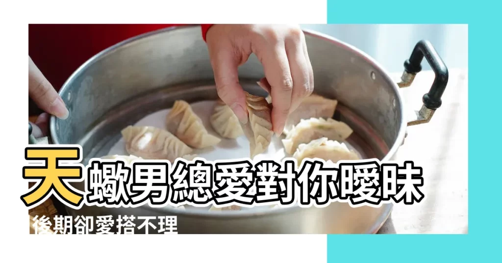 天蠍男總愛對你曖昧 |後期卻愛搭不理是怎麼回事 |根本原因是這些 |【天蠍男一直跟我曖昧】