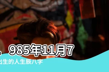 【1985年11月7日五行屬什麼】1985年11月7日出生的人生辰八字測算 |出生於1985年11月7日生辰八字算命 |是什麼命 |