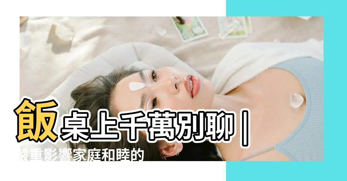 【家庭禁忌】飯桌上千萬別聊 |嚴重影響家庭和睦的十大禁忌話題 |禁忌家庭作業 |